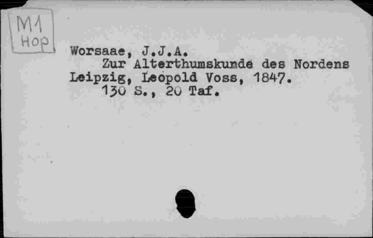 ﻿Worsaae, J.J.А.
Zur Alterthumskunde des Nordens Leipzig, Leopold Voss, 1847.
150 S., 20 Taf.